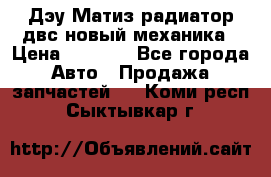 Дэу Матиз радиатор двс новый механика › Цена ­ 2 100 - Все города Авто » Продажа запчастей   . Коми респ.,Сыктывкар г.